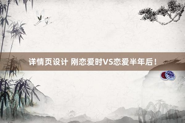 详情页设计 刚恋爱时VS恋爱半年后！