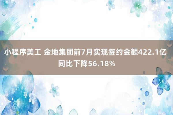 小程序美工 金地集团前7月实现签约金额422.1亿 同比下降56.18%