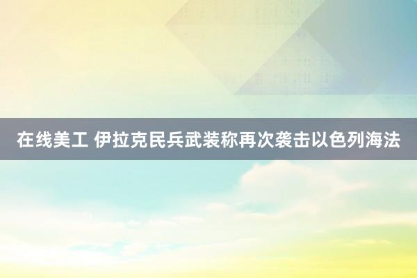 在线美工 伊拉克民兵武装称再次袭击以色列海法